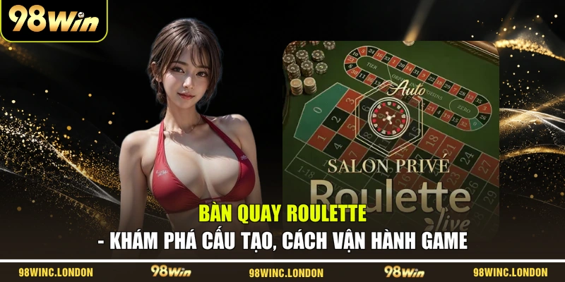 Bàn Quay Roulette - Khám Phá Cấu Tạo, Cách Vận Hành Game