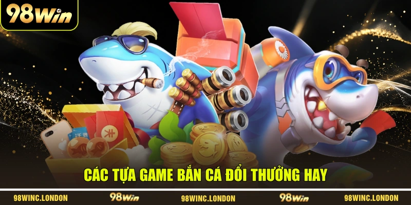 Các tựa game bắn cá đổi thưởng hay
