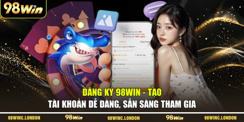 Đăng Ký 98WIN - Tạo Tài Khoản Dễ Dàng, Sẵn Sàng Tham Gia