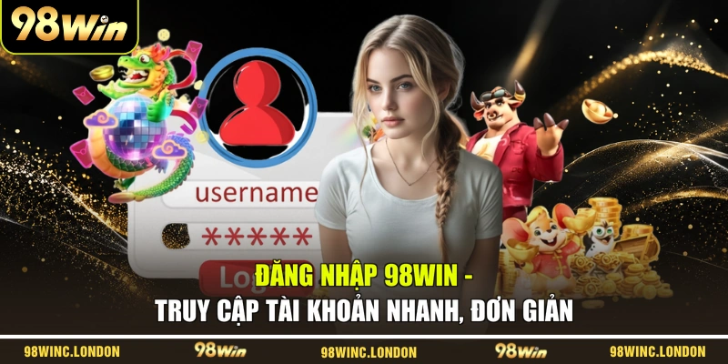Đăng Nhập 98WIN - Truy Cập Tài Khoản Nhanh, Đơn Giản