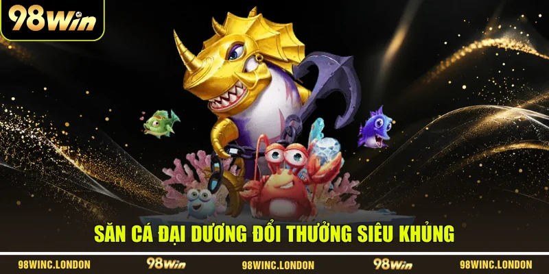 Săn cá đại dương đổi thưởng siêu khủng