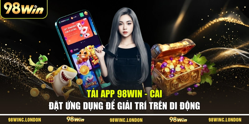 Tải App 98WIN - Cài Đặt Ứng Dụng Để Giải Trí Trên Di Động